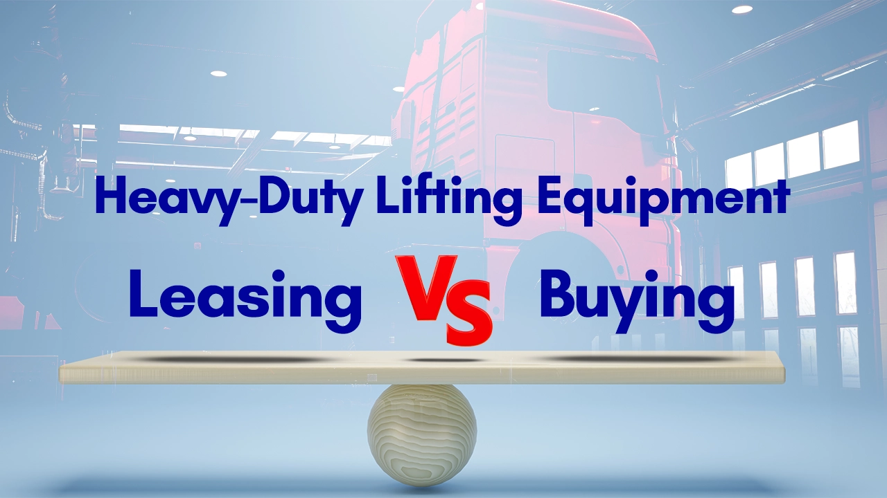 Leasing vs Buying Heavy-Duty Lifting Equipment